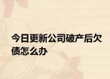 今日更新公司破产后欠债怎么办