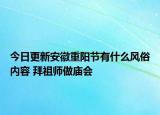 今日更新安徽重阳节有什么风俗内容 拜祖师做庙会
