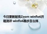 今日更新耐克Zoom winflo6开箱测评 winflo6跑步怎么样