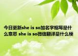今日更新she is so加名字缩写是什么意思 she is so微信翻译是什么梗