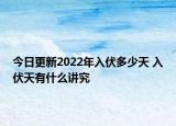 今日更新2022年入伏多少天 入伏天有什么讲究