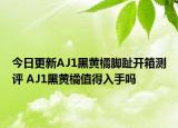 今日更新AJ1黑黄橘脚趾开箱测评 AJ1黑黄橘值得入手吗