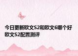 今日更新欧文S2和欧文6哪个好 欧文S2配置测评