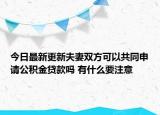 今日最新更新夫妻双方可以共同申请公积金贷款吗 有什么要注意
