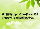 今日更新oppok9pro和vivoS10Pro哪个好如何选择性价比高