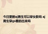 今日更新aj男生可以穿女款吗 aj男生穿gs看的出来吗
