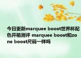 今日更新marquee boost世界杯配色开箱测评 marquee boost和zone boost尺码一样吗