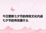 今日更新七夕节的传统文化内涵 七夕节的传说是什么