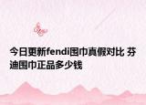 今日更新fendi围巾真假对比 芬迪围巾正品多少钱