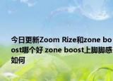 今日更新Zoom Rize和zone boost哪个好 zone boost上脚脚感如何