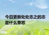 今日更新处处志之的志是什么意思