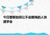 今日更新如何让不会跳绳的人快速学会
