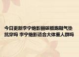 今日更新李宁绝影䨻碳板跑鞋气垫抗穿吗 李宁绝影适合大体重人群吗