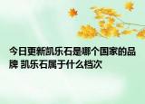今日更新凯乐石是哪个国家的品牌 凯乐石属于什么档次