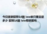 今日更新驭帅14䨻 low单只重量是多少 驭帅14䨻 low有碳板吗