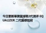 今日更新草牌篮球鞋2代测评 EQUALIZER 二代脚感如何