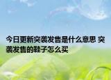 今日更新突袭发售是什么意思 突袭发售的鞋子怎么买