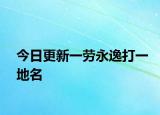 今日更新一劳永逸打一地名