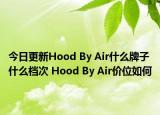 今日更新Hood By Air什么牌子什么档次 Hood By Air价位如何