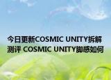 今日更新COSMIC UNITY拆解测评 COSMIC UNITY脚感如何