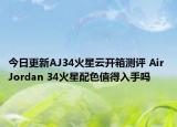 今日更新AJ34火星云开箱测评 Air Jordan 34火星配色值得入手吗