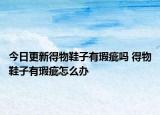 今日更新得物鞋子有瑕疵吗 得物鞋子有瑕疵怎么办