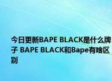 今日更新BAPE BLACK是什么牌子 BAPE BLACK和Bape有啥区别