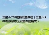 三星dr708密码设置教程（三星dr708指纹锁怎么设置布防模式）