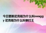 今日更新尼克杨为什么叫swaggy 尼克杨为什么叫单打王