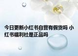 今日更新小红书自营有假货吗 小红书福利社是正品吗