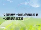 今日更新五一加班3倍哪几天 五一加班是几倍工资