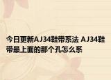 今日更新AJ34鞋带系法 AJ34鞋带最上面的那个孔怎么系