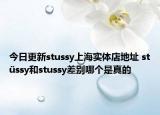 今日更新stussy上海实体店地址 stüssy和stussy差别哪个是真的