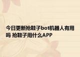 今日更新抢鞋子bot机器人有用吗 抢鞋子用什么APP
