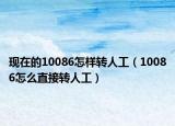 现在的10086怎样转人工（10086怎么直接转人工）