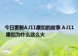 今日更新AJ11康扣的故事 AJ11 康扣为什么这么火