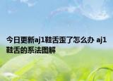 今日更新aj1鞋舌歪了怎么办 aj1鞋舌的系法图解
