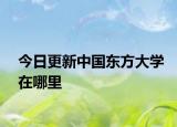 今日更新中国东方大学在哪里