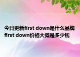 今日更新first down是什么品牌 first down价格大概是多少钱