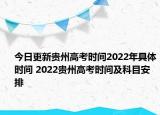 今日更新贵州高考时间2022年具体时间 2022贵州高考时间及科目安排