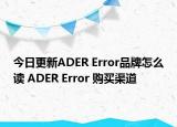 今日更新ADER Error品牌怎么读 ADER Error 购买渠道