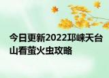 今日更新2022邛崃天台山看萤火虫攻略