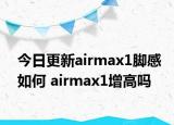 今日更新airmax1脚感如何 airmax1增高吗