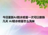今日更新AJ防水喷雾一次可以维持几天 AJ防水喷雾怎么洗掉