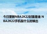 今日更新NBA2K22封面是谁 NBA2K22手机版什么时候出