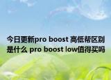 今日更新pro boost 高低帮区别是什么 pro boost low值得买吗