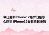 今日更新iPhone12绿屏门是怎么回事 iPhone12会越来越绿吗