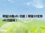 荣耀10有nfc 功能（荣耀10支持nfc功能吗）