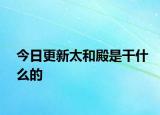 今日更新太和殿是干什么的