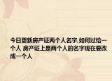 今日更新房产证两个人名字,如何过给一个人 房产证上是两个人的名字现在要改成一个人
